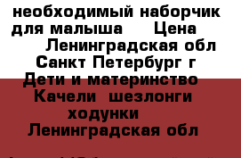  необходимый наборчик для малыша.  › Цена ­ 3 000 - Ленинградская обл., Санкт-Петербург г. Дети и материнство » Качели, шезлонги, ходунки   . Ленинградская обл.